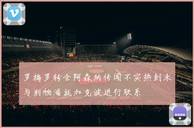 罗梅罗转会阿森纳传闻不实热刺未与利物浦就加克波进行联系