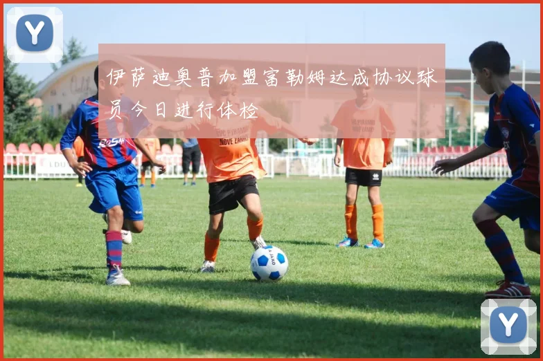伊萨迪奥普加盟富勒姆达成协议球员今日进行体检