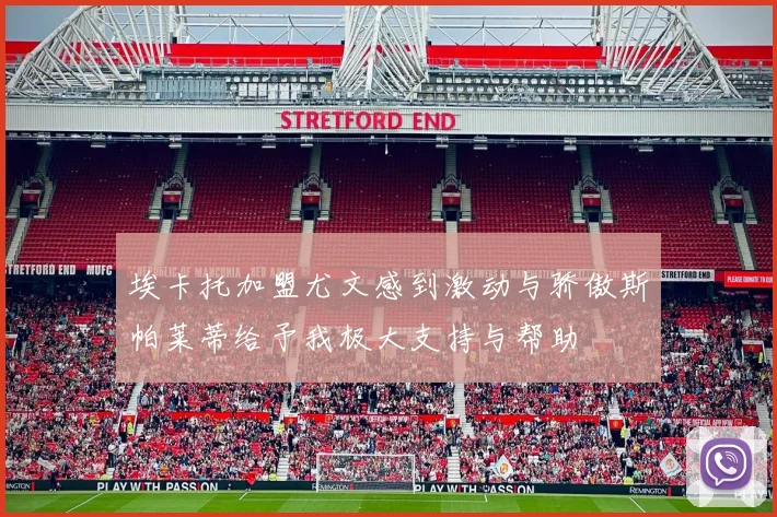 埃卡托加盟尤文感到激动与骄傲斯帕莱蒂给予我极大支持与帮助