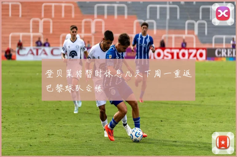 登贝莱将暂时休息几天下周一重返巴黎球队合练