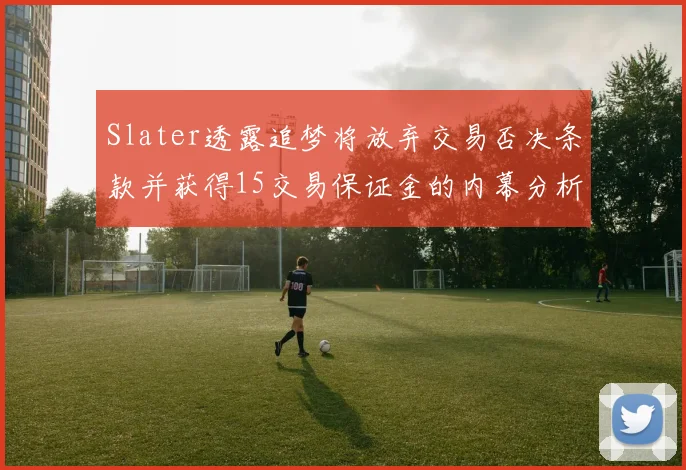 Slater透露追梦将放弃交易否决条款并获得15交易保证金的内幕分析