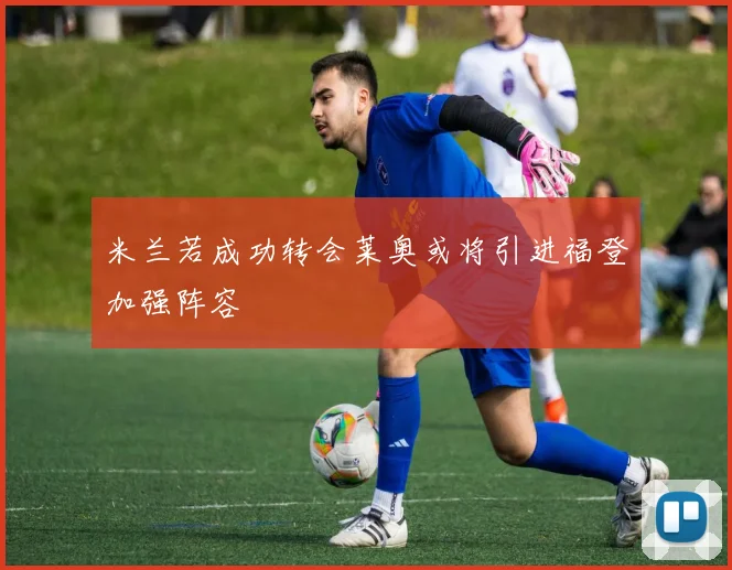 米兰若成功转会莱奥或将引进福登加强阵容