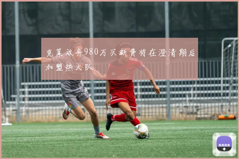 克莱放弃980万买断费将在澄清期后加盟热火队