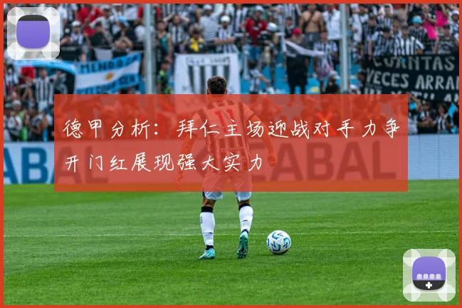 德甲分析：拜仁主场迎战对手力争开门红展现强大实力
