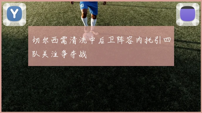 切尔西需清洗中后卫阵容内托引四队关注争夺战