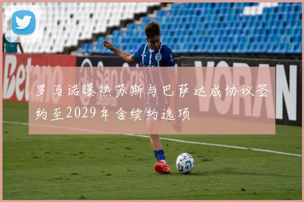 罗马诺曝热苏斯与巴萨达成协议签约至2029年含续约选项